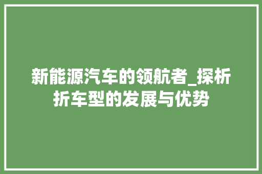 新能源汽车的领航者_探析折车型的发展与优势