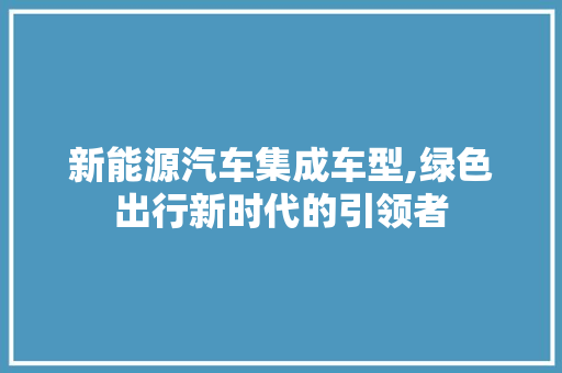 新能源汽车集成车型,绿色出行新时代的引领者 发动机配件