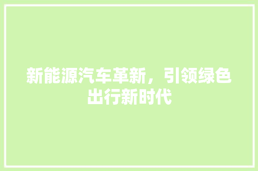新能源汽车革新，引领绿色出行新时代