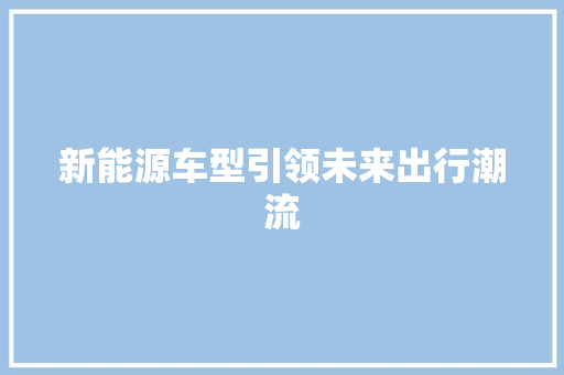 新能源车型引领未来出行潮流