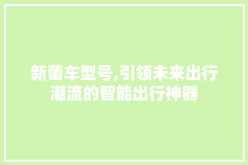 新蕾车型号,引领未来出行潮流的智能出行神器