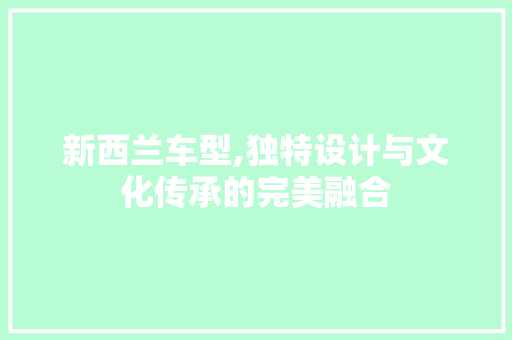 新西兰车型,独特设计与文化传承的完美融合