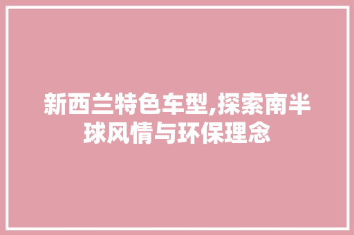 新西兰特色车型,探索南半球风情与环保理念