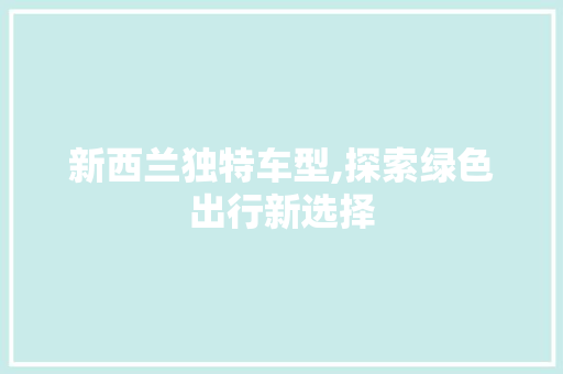 新西兰独特车型,探索绿色出行新选择