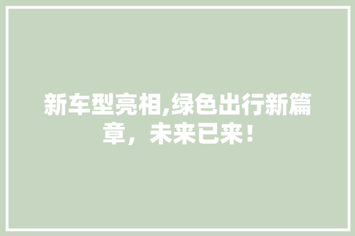 新车型亮相,绿色出行新篇章，未来已来！
