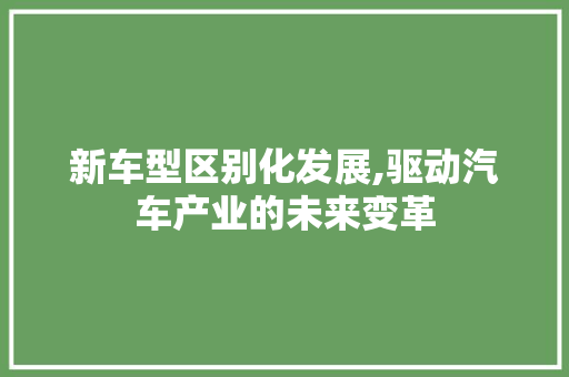 新车型区别化发展,驱动汽车产业的未来变革