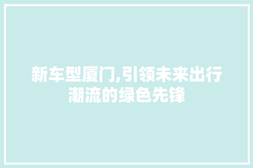 新车型厦门,引领未来出行潮流的绿色先锋