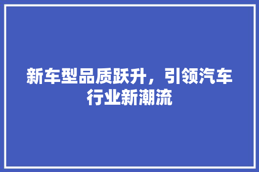 新车型品质跃升，引领汽车行业新潮流