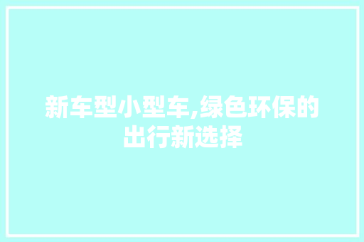 新车型小型车,绿色环保的出行新选择