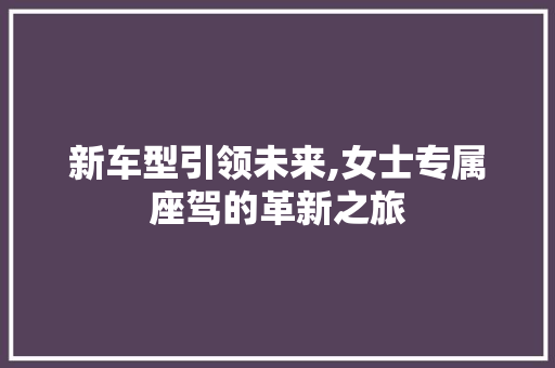 新车型引领未来,女士专属座驾的革新之旅