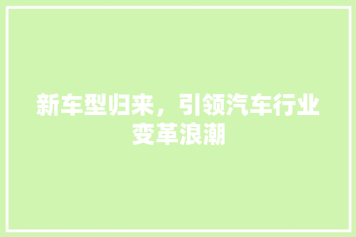 新车型归来，引领汽车行业变革浪潮
