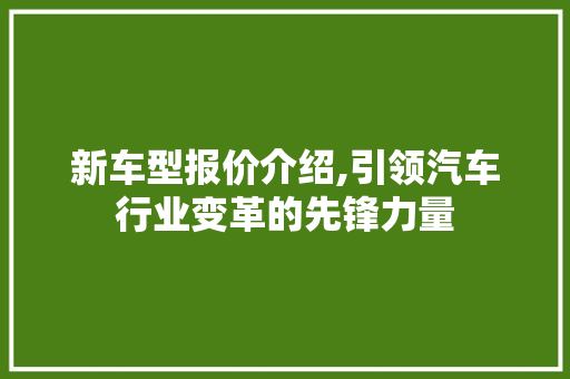新车型报价介绍,引领汽车行业变革的先锋力量