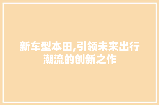 新车型本田,引领未来出行潮流的创新之作