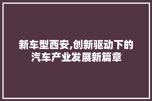 新车型西安,创新驱动下的汽车产业发展新篇章