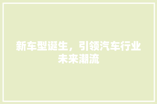 新车型诞生，引领汽车行业未来潮流