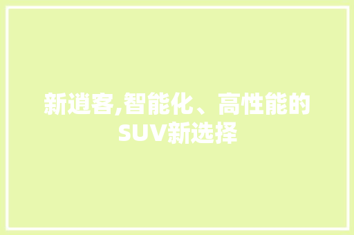 新逍客,智能化、高性能的SUV新选择