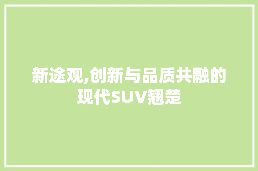 新途观,创新与品质共融的现代SUV翘楚