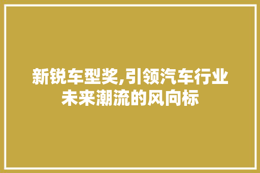 新锐车型奖,引领汽车行业未来潮流的风向标