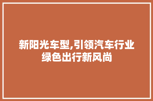 新阳光车型,引领汽车行业绿色出行新风尚