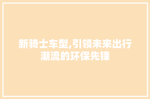 新骑士车型,引领未来出行潮流的环保先锋