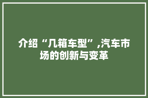介绍“几箱车型”,汽车市场的创新与变革