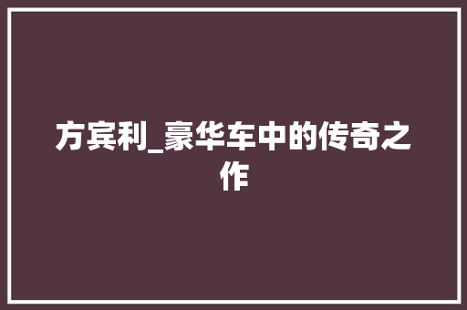 方宾利_豪华车中的传奇之作