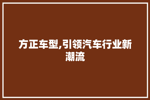 方正车型,引领汽车行业新潮流