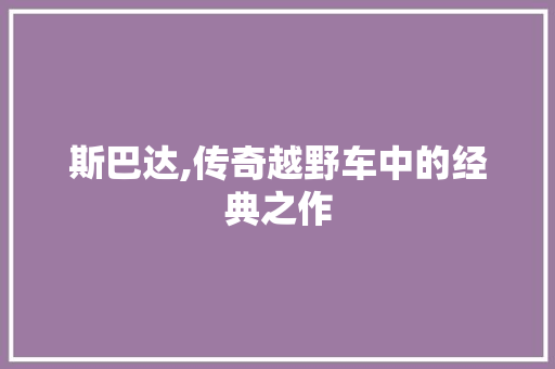 斯巴达,传奇越野车中的经典之作