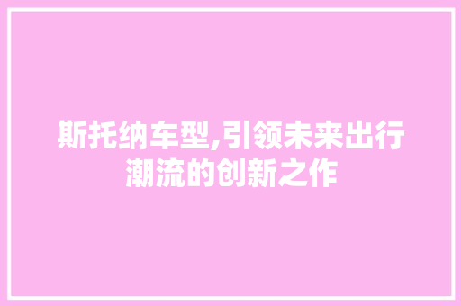 斯托纳车型,引领未来出行潮流的创新之作