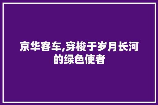 京华客车,穿梭于岁月长河的绿色使者