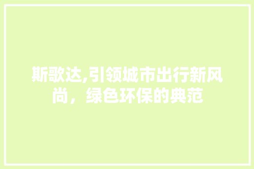 斯歌达,引领城市出行新风尚，绿色环保的典范