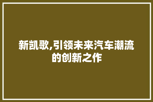 新凯歌,引领未来汽车潮流的创新之作 汽车配件