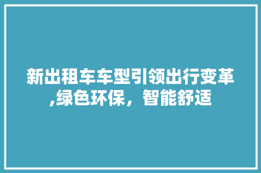 新出租车车型引领出行变革,绿色环保，智能舒适