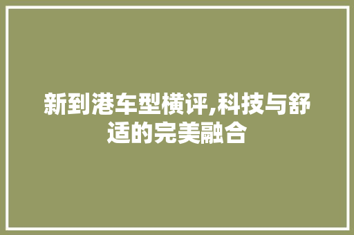 新到港车型横评,科技与舒适的完美融合