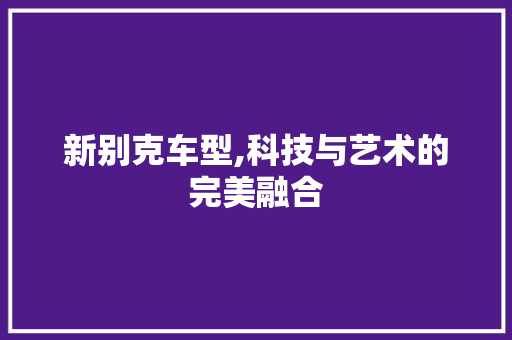 新别克车型,科技与艺术的完美融合