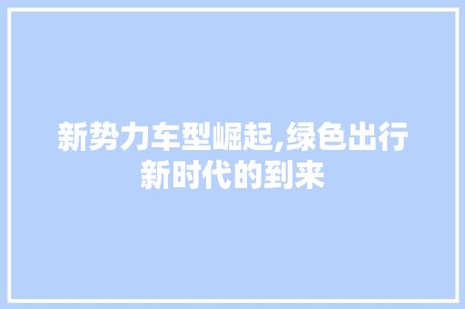 新势力车型崛起,绿色出行新时代的到来