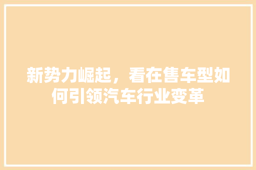 新势力崛起，看在售车型如何引领汽车行业变革