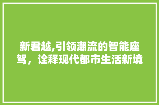 新君越,引领潮流的智能座驾，诠释现代都市生活新境界
