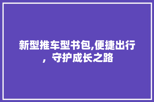 新型推车型书包,便捷出行，守护成长之路