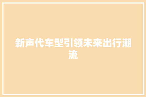 新声代车型引领未来出行潮流