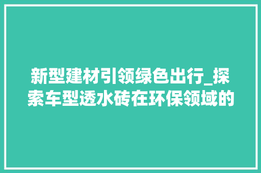 新型建材引领绿色出行_探索车型透水砖在环保领域的应用
