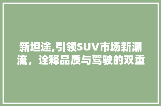 新坦途,引领SUV市场新潮流，诠释品质与驾驶的双重享受
