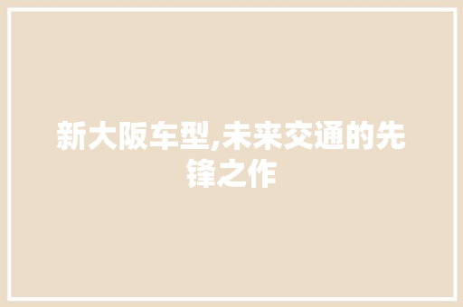 新大阪车型,未来交通的先锋之作
