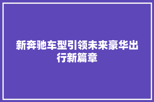 新奔驰车型引领未来豪华出行新篇章