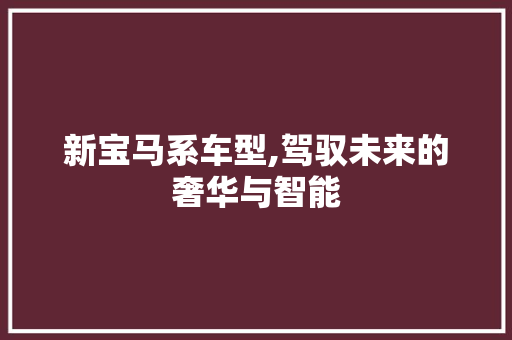 新宝马系车型,驾驭未来的奢华与智能