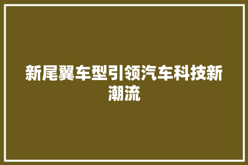 新尾翼车型引领汽车科技新潮流