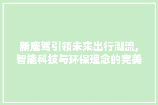 新座驾引领未来出行潮流,智能科技与环保理念的完美融合