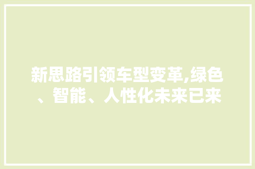 新思路引领车型变革,绿色、智能、人性化未来已来
