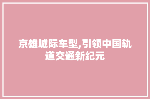 京雄城际车型,引领中国轨道交通新纪元