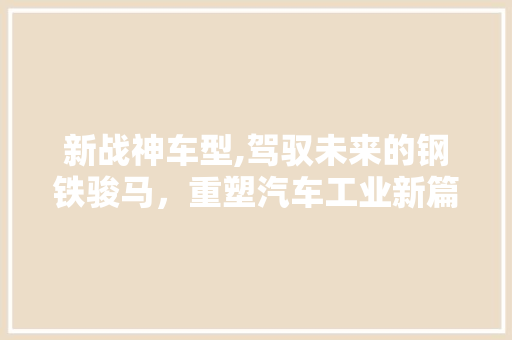 新战神车型,驾驭未来的钢铁骏马，重塑汽车工业新篇章